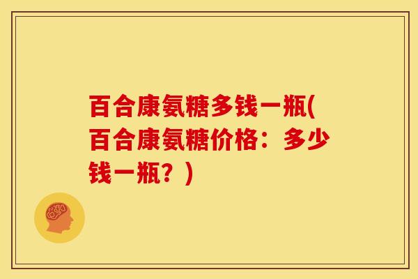 百合康氨糖多钱一瓶(百合康氨糖价格：多少钱一瓶？)