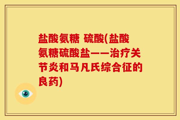 盐酸氨糖 硫酸(盐酸氨糖硫酸盐——和马凡氏综合征的良药) 盐酸氨糖 硫酸(盐酸氨糖硫酸盐——和马凡氏综合征的良药)