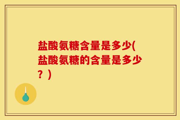 盐酸氨糖含量是多少(盐酸氨糖的含量是多少？)