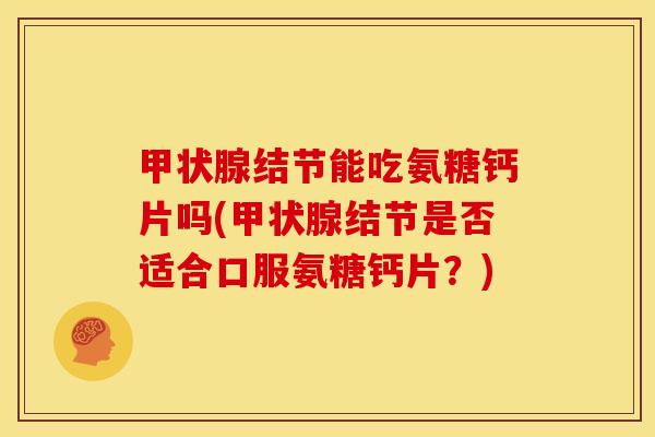结节能吃氨糖钙片吗(结节是否适合口服氨糖钙片？)