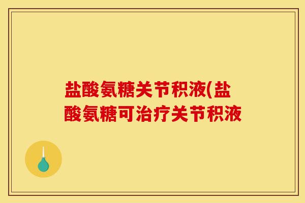 盐酸氨糖关节积液(盐酸氨糖可关节积液