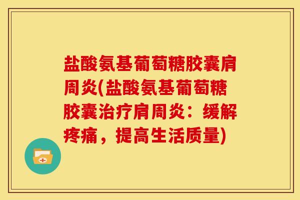 盐酸氨基葡萄糖胶囊(盐酸氨基葡萄糖胶囊：缓解，提高生活质量)