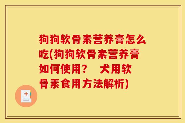 狗狗软骨素营养膏怎么吃(狗狗软骨素营养膏如何使用? 犬用软骨素食用方法解析) 狗狗软骨素营养膏怎么吃(狗狗软骨素营养膏如何使用? 犬用软骨素食用方法解析)