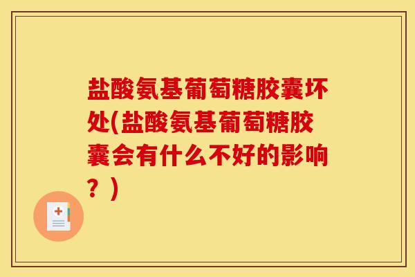 盐酸氨基葡萄糖胶囊坏处(盐酸氨基葡萄糖胶囊会有什么不好的影响？)