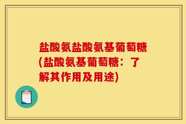 盐酸氨盐酸氨基葡萄糖(盐酸氨基葡萄糖:了解其作用及用途) 盐酸氨盐酸氨基葡萄糖(盐酸氨基葡萄糖:了解其作用及用途)