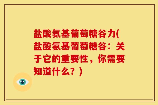 盐酸氨基葡萄糖谷力(盐酸氨基葡萄糖谷:关于它的重要性,你需要知道什么?) 盐酸氨基葡萄糖谷力(盐酸氨基葡萄糖谷:关于它的重要性,你需要知道什么?)
