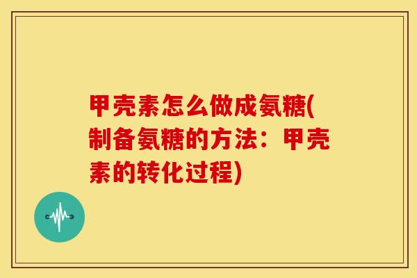 甲壳素怎么做成氨糖(制备氨糖的方法:甲壳素的转化过程) 甲壳素怎么做成氨糖(制备氨糖的方法:甲壳素的转化过程)