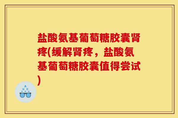 盐酸氨基葡萄糖胶囊疼(缓解疼，盐酸氨基葡萄糖胶囊值得尝试)