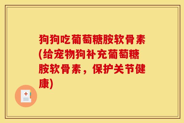 狗狗吃葡萄糖胺软骨素(给宠物狗补充葡萄糖胺软骨素，保护关节健康)