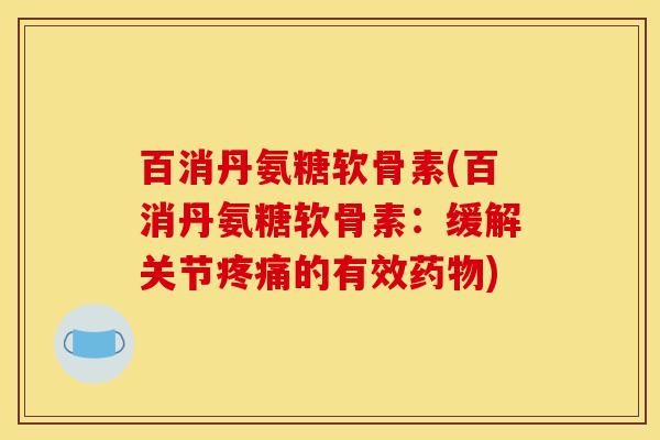 百消丹氨糖软骨素(百消丹氨糖软骨素:缓解关节的有效) 百消丹氨糖软骨素(百消丹氨糖软骨素:缓解关节的有效)