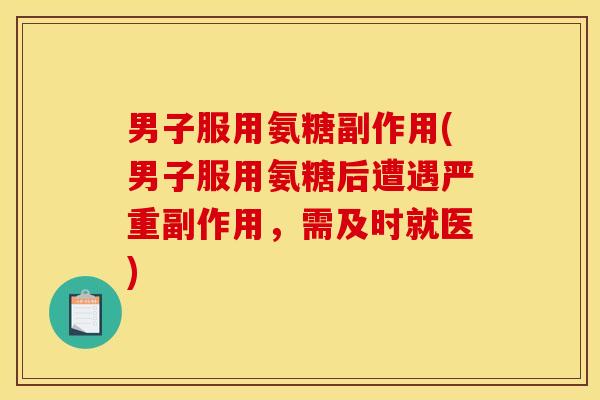 男子服用氨糖副作用(男子服用氨糖后遭遇严重副作用,需及时就医) 男子服用氨糖副作用(男子服用氨糖后遭遇严重副作用,需及时就医)