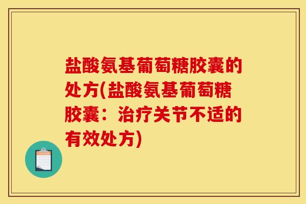 盐酸氨基葡萄糖胶囊的处方(盐酸氨基葡萄糖胶囊:关节不适的有效处方) 盐酸氨基葡萄糖胶囊的处方(盐酸氨基葡萄糖胶囊:关节不适的有效处方)