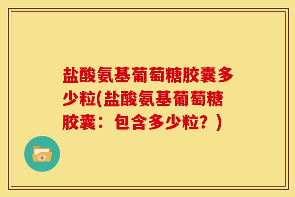 盐酸氨基葡萄糖胶囊多少粒(盐酸氨基葡萄糖胶囊:包含多少粒?) 盐酸氨基葡萄糖胶囊多少粒(盐酸氨基葡萄糖胶囊:包含多少粒?)