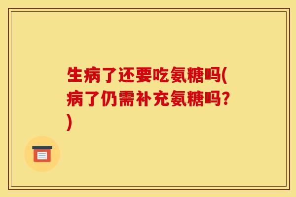 生了还要吃氨糖吗(了仍需补充氨糖吗？)