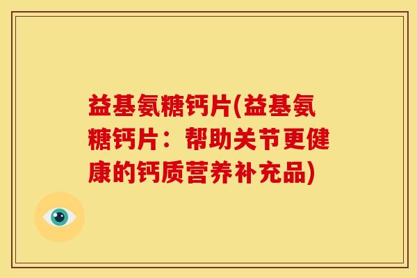 益基氨糖钙片(益基氨糖钙片：帮助关节更健康的钙质营养补充品)