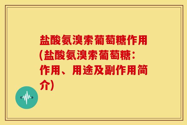 盐酸氨溴索葡萄糖作用(盐酸氨溴索葡萄糖:作用、用途及副作用简介) 盐酸氨溴索葡萄糖作用(盐酸氨溴索葡萄糖:作用、用途及副作用简介)