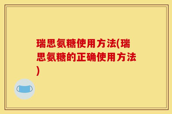 瑞思氨糖使用方法(瑞思氨糖的正确使用方法) 瑞思氨糖使用方法(瑞思氨糖的正确使用方法)