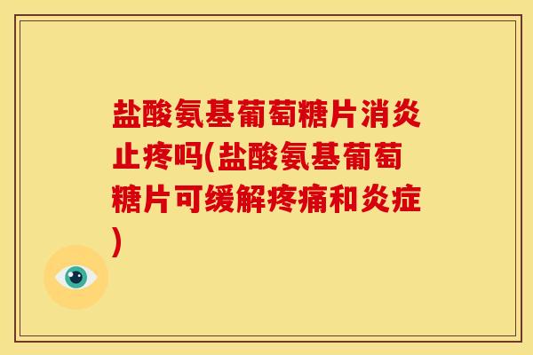 盐酸氨基葡萄糖片止疼吗(盐酸氨基葡萄糖片可缓解和)