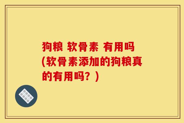 狗粮 软骨素 有用吗(软骨素添加的狗粮真的有用吗？)