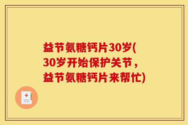 益节氨糖钙片30岁(30岁开始保护关节，益节氨糖钙片来帮忙)