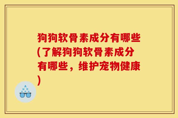 狗狗软骨素成分有哪些(了解狗狗软骨素成分有哪些，维护宠物健康)