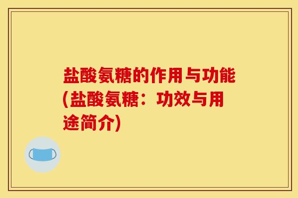 盐酸氨糖的作用与功能(盐酸氨糖：功效与用途简介)