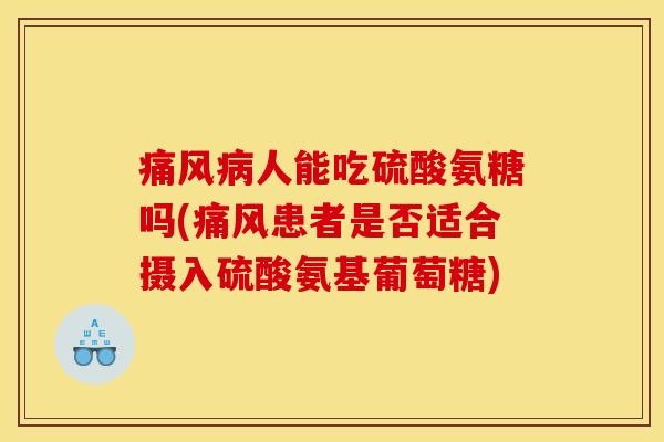 人能吃硫酸氨糖吗(患者是否适合摄入硫酸氨基葡萄糖)