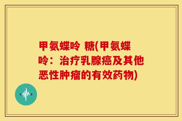甲氨蝶呤 糖(甲氨蝶呤:乳腺及其他恶性的有效) 甲氨蝶呤 糖(甲氨蝶呤:乳腺及其他恶性的有效)