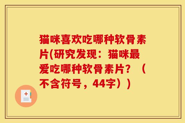 猫咪喜欢吃哪种软骨素片(研究发现:猫咪爱吃哪种软骨素片?(不含符号,44字)) 猫咪喜欢吃哪种软骨素片(研究发现:猫咪爱吃哪种软骨素片?(不含符号,44字))