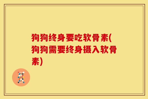 狗狗终身要吃软骨素(狗狗需要终身摄入软骨素) 狗狗终身要吃软骨素(狗狗需要终身摄入软骨素)