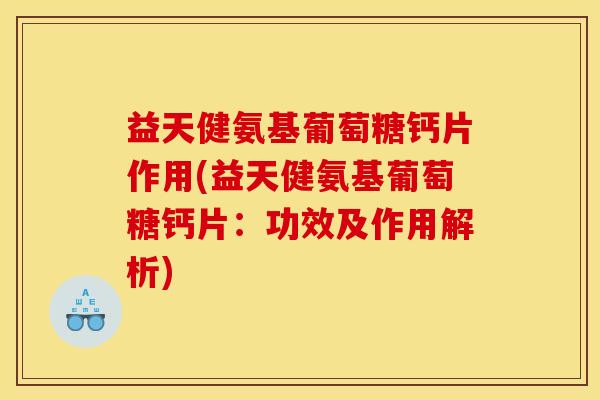 益天健氨基葡萄糖钙片作用(益天健氨基葡萄糖钙片:功效及作用解析) 益天健氨基葡萄糖钙片作用(益天健氨基葡萄糖钙片:功效及作用解析)