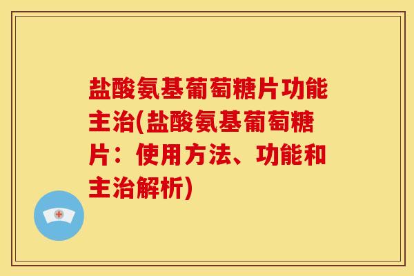 盐酸氨基葡萄糖片功能主(盐酸氨基葡萄糖片:使用方法、功能和主解析) 盐酸氨基葡萄糖片功能主(盐酸氨基葡萄糖片:使用方法、功能和主解析)