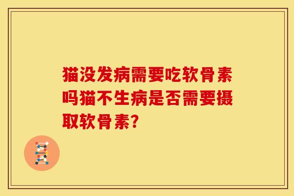 猫没发需要吃软骨素吗猫不生是否需要摄取软骨素？