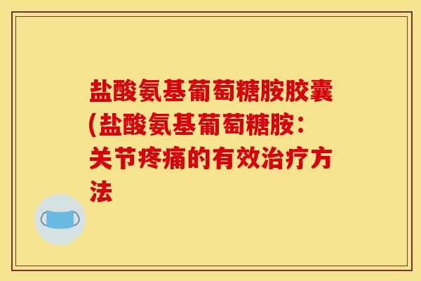 盐酸氨基葡萄糖胺胶囊(盐酸氨基葡萄糖胺：关节的有效方法