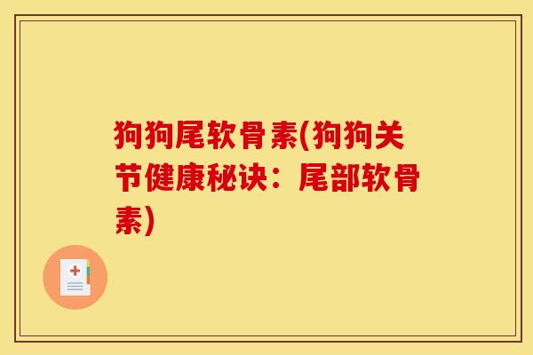 狗狗尾软骨素(狗狗关节健康秘诀:尾部软骨素) 狗狗尾软骨素(狗狗关节健康秘诀:尾部软骨素)