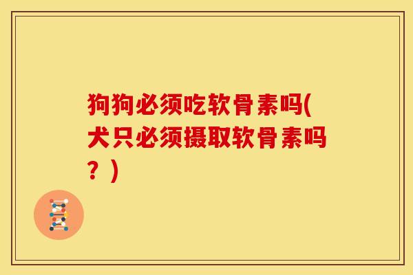 狗狗必须吃软骨素吗(犬只必须摄取软骨素吗?) 狗狗必须吃软骨素吗(犬只必须摄取软骨素吗?)