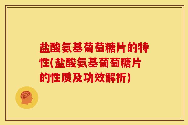 盐酸氨基葡萄糖片的特性(盐酸氨基葡萄糖片的性质及功效解析) 盐酸氨基葡萄糖片的特性(盐酸氨基葡萄糖片的性质及功效解析)
