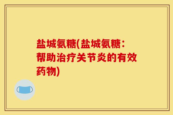 盐城氨糖(盐城氨糖:帮助的有效) 盐城氨糖(盐城氨糖:帮助的有效)