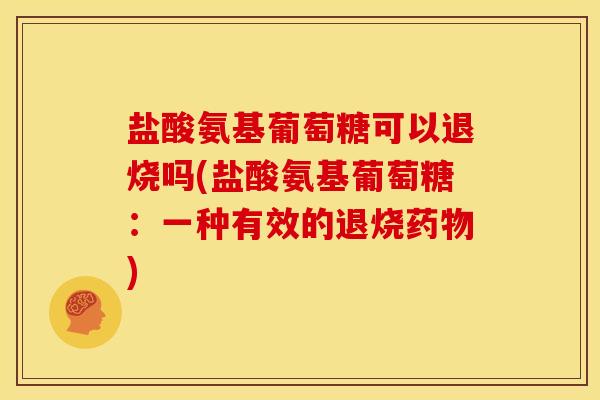 盐酸氨基葡萄糖可以退烧吗(盐酸氨基葡萄糖:一种有效的退烧) 盐酸氨基葡萄糖可以退烧吗(盐酸氨基葡萄糖:一种有效的退烧)