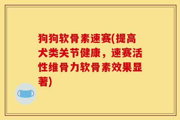 狗狗软骨素速赛(提高犬类关节健康,速赛活性维骨力软骨素效果显著) 狗狗软骨素速赛(提高犬类关节健康,速赛活性维骨力软骨素效果显著)