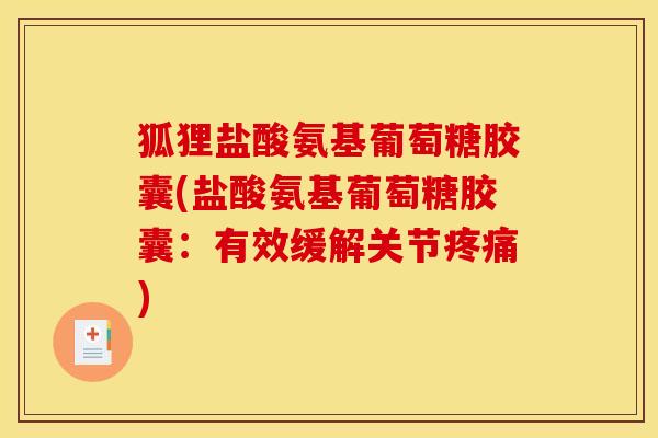 狐狸盐酸氨基葡萄糖胶囊(盐酸氨基葡萄糖胶囊:有效缓解关节) 狐狸盐酸氨基葡萄糖胶囊(盐酸氨基葡萄糖胶囊:有效缓解关节)