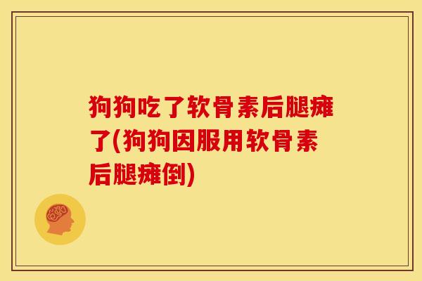 狗狗吃了软骨素后腿瘫了(狗狗因服用软骨素后腿瘫倒) 狗狗吃了软骨素后腿瘫了(狗狗因服用软骨素后腿瘫倒)