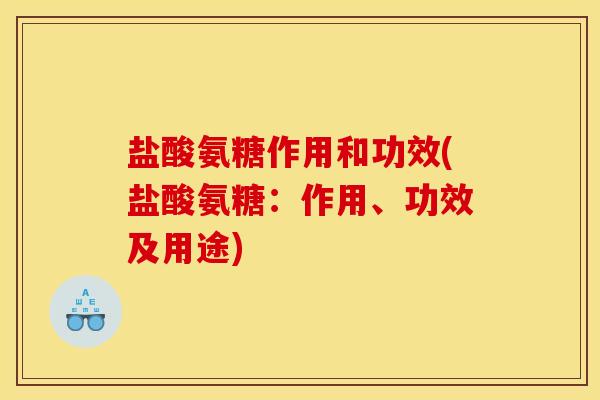 盐酸氨糖作用和功效(盐酸氨糖:作用、功效及用途) 盐酸氨糖作用和功效(盐酸氨糖:作用、功效及用途)