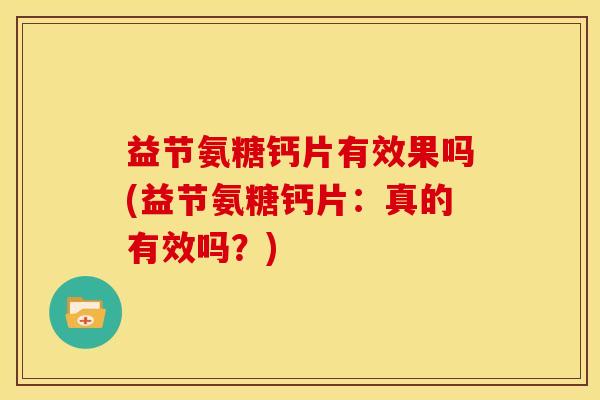 益节氨糖钙片有效果吗(益节氨糖钙片:真的有效吗?) 益节氨糖钙片有效果吗(益节氨糖钙片:真的有效吗?)