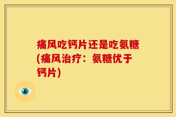 吃钙片还是吃氨糖(：氨糖优于钙片)