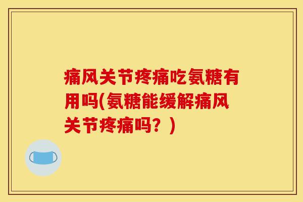 关节吃氨糖有用吗(氨糖能缓解关节吗?) 关节吃氨糖有用吗(氨糖能缓解关节吗?)