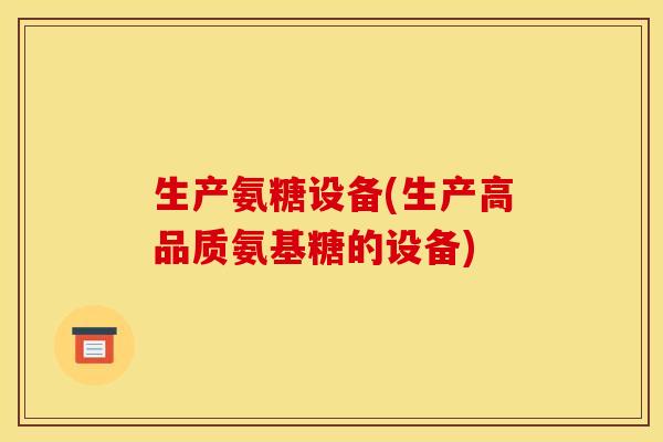 生产氨糖设备(生产高品质氨基糖的设备)