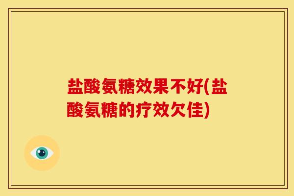 盐酸氨糖效果不好(盐酸氨糖的疗效欠佳) 盐酸氨糖效果不好(盐酸氨糖的疗效欠佳)