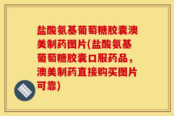 盐酸氨基葡萄糖胶囊澳美制药图片(盐酸氨基葡萄糖胶囊口服药品,澳美制药直接购买图片可靠) 盐酸氨基葡萄糖胶囊澳美制药图片(盐酸氨基葡萄糖胶囊口服药品,澳美制药直接购买图片可靠)