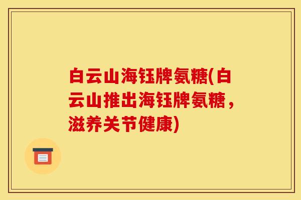 白云山海钰牌氨糖(白云山推出海钰牌氨糖,滋养关节健康) 白云山海钰牌氨糖(白云山推出海钰牌氨糖,滋养关节健康)